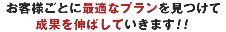 お客様ごとに最適なプランを見つけて成果を伸ばしていきます!!