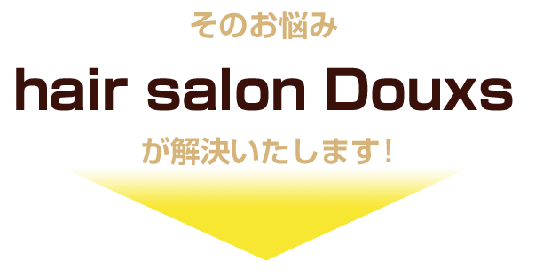 そのお悩み、hair salon Douxsが解決いたします